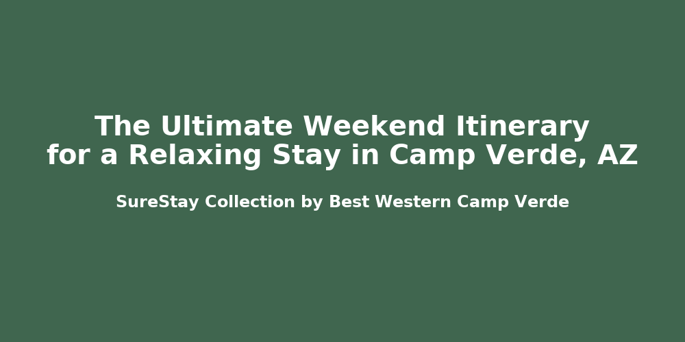 The Ultimate Weekend Itinerary for a Relaxing Stay in Camp Verde, AZ